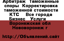 Арбитраж. Таможенные споры. Корректировка таможенной стоимости(КТС) - Все города Бизнес » Услуги   . Воронежская обл.,Нововоронеж г.